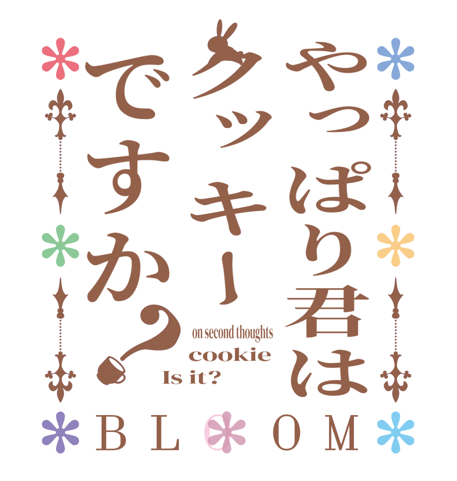 やっぱり君はクッキーですか？BLOOM   on second thoughts cookie Is it?