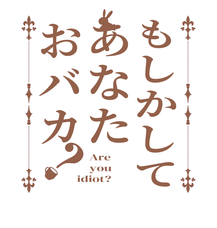 もしかしてあなたおバカ？Are you idiot?