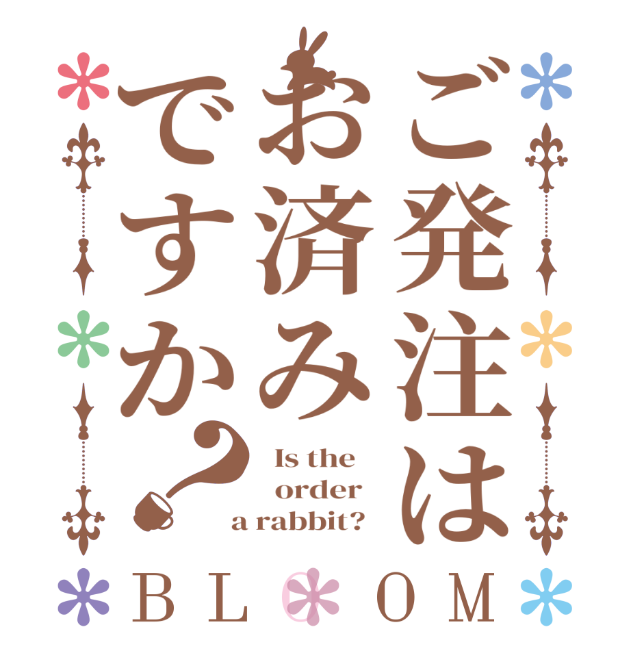 ご発注はお済みですか？BLOOM   Is the      order    a rabbit?  