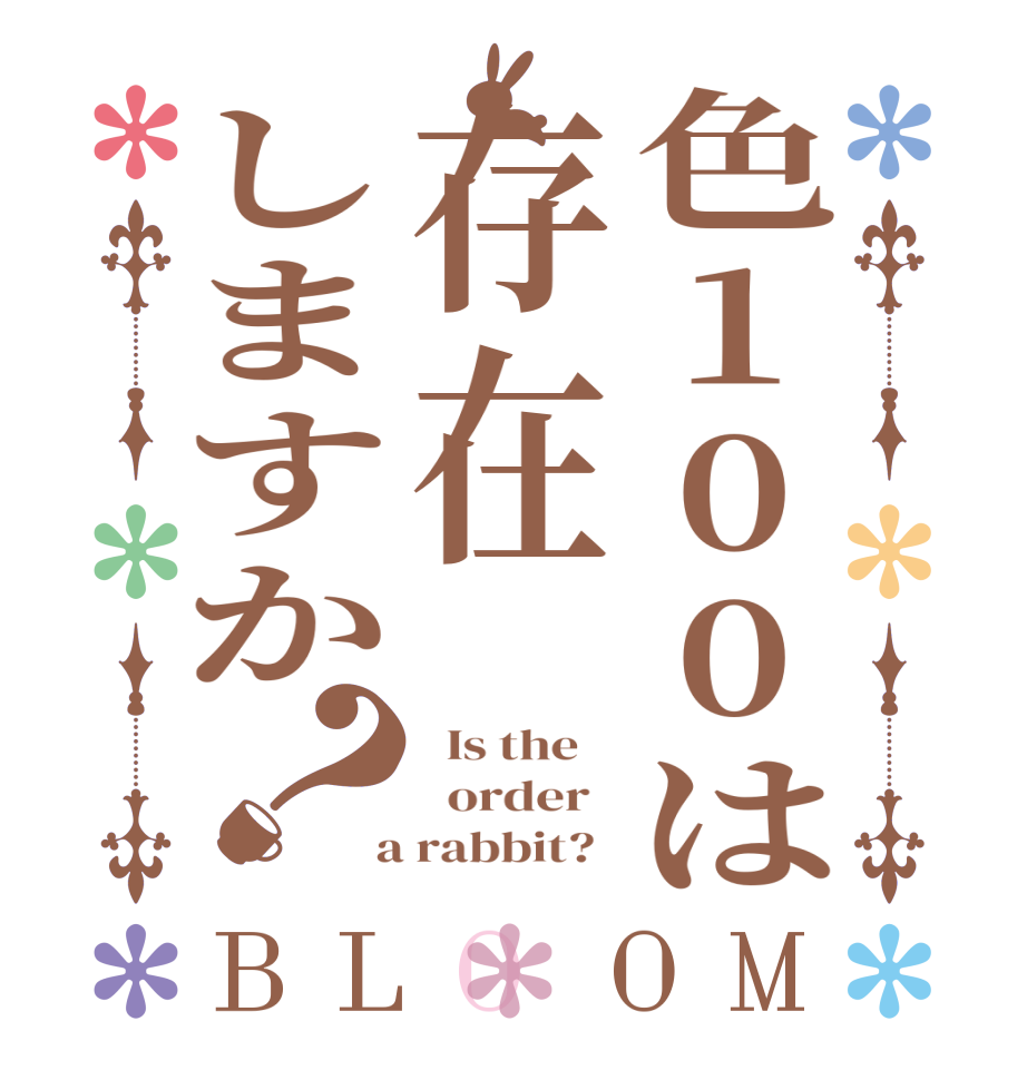 色100は存在しますか？BLOOM   Is the      order    a rabbit?  