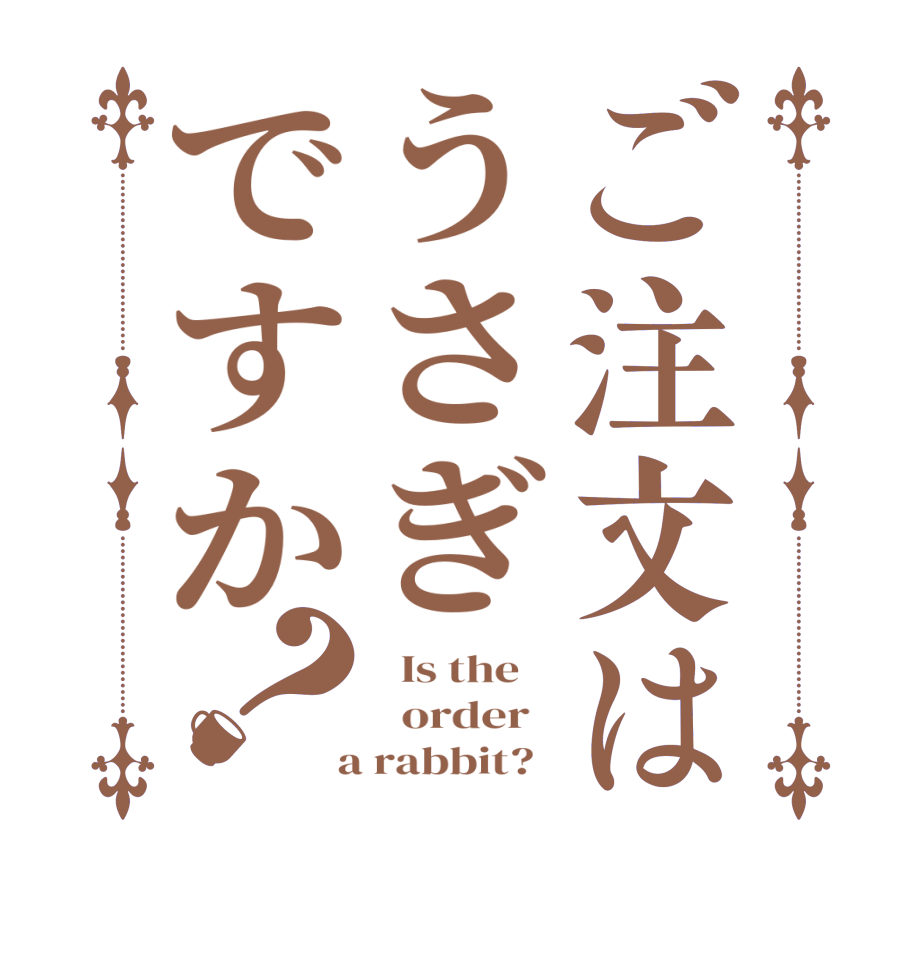 ご注文はうさぎですか？  Is the      order    a rabbit?  