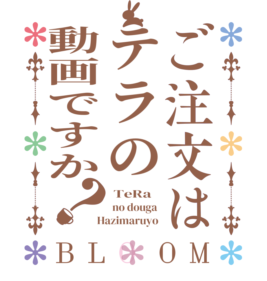 ご注文はテラの動画ですか？BLOOM  TeRa   no douga   Hazimaruyo 