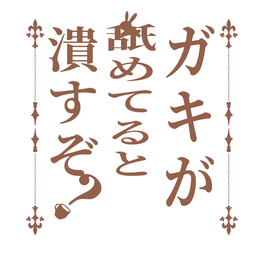 ガキが舐めてると潰すぞ？  