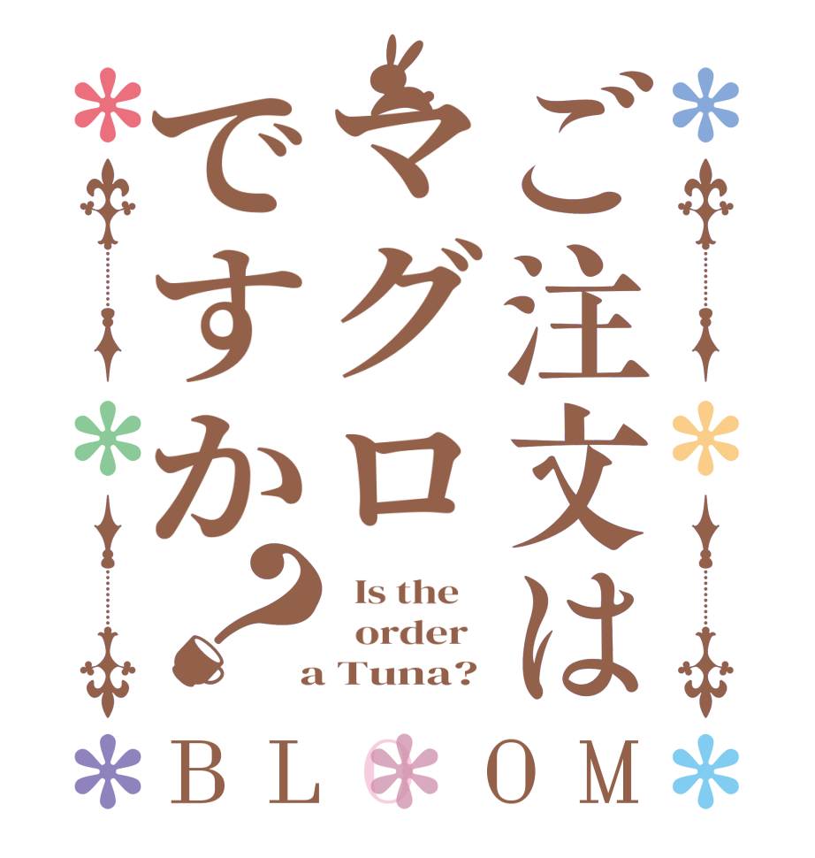ご注文はマグロですか？BLOOM   Is the      order    a Tuna?