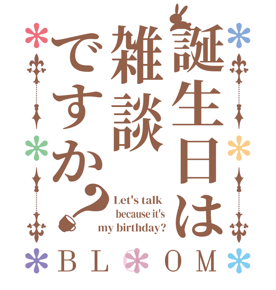 誕生日は雑談ですか？BLOOM Let's talk   because it's my birthday?