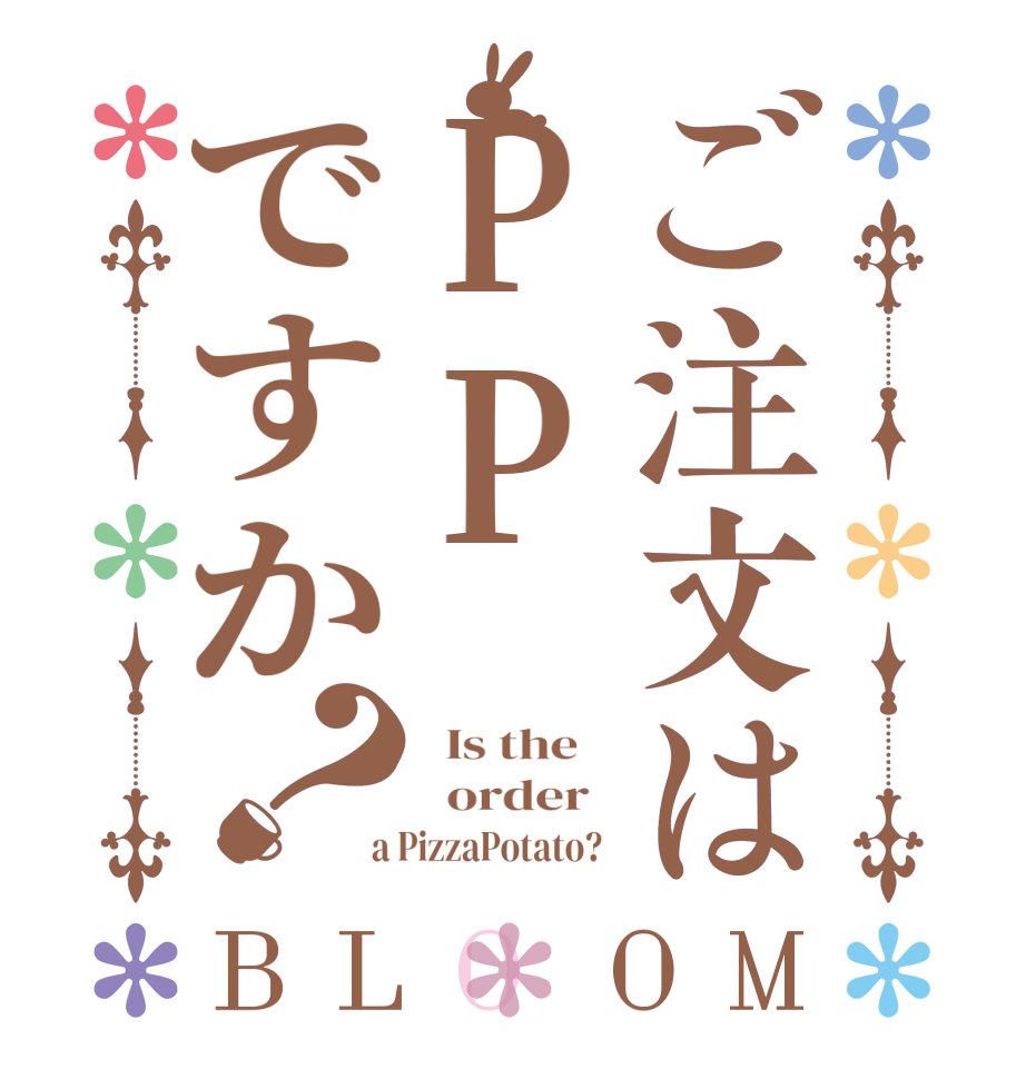 ご注文はPPですか？BLOOM   Is the      order    a PizzaPotato?  