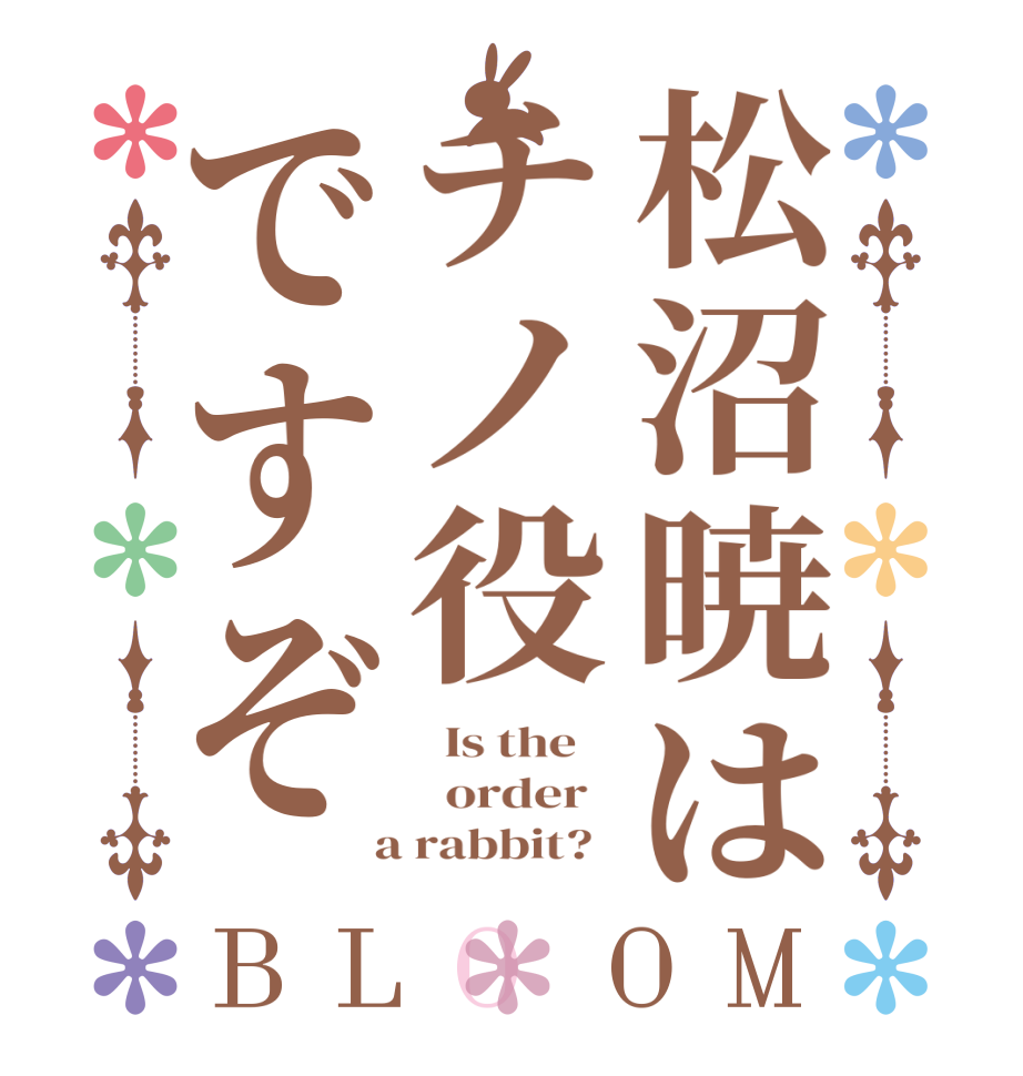 松沼暁はチノ役ですぞBLOOM   Is the      order    a rabbit?  