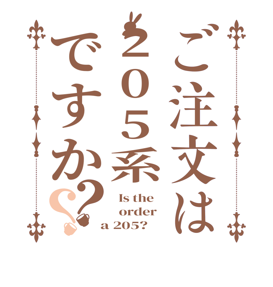 ご注文は205系ですか？？  Is the      order    a 205?  