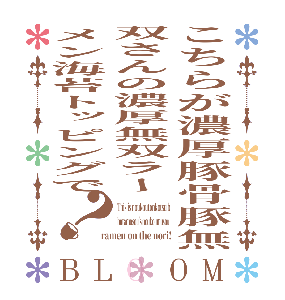 こちらが濃厚豚骨豚無双さんの濃厚無双ラーメン海苔トッピングで？BLOOM This is noukoutonkotsu b butamusou's noukoumusou  ramen on the nori!