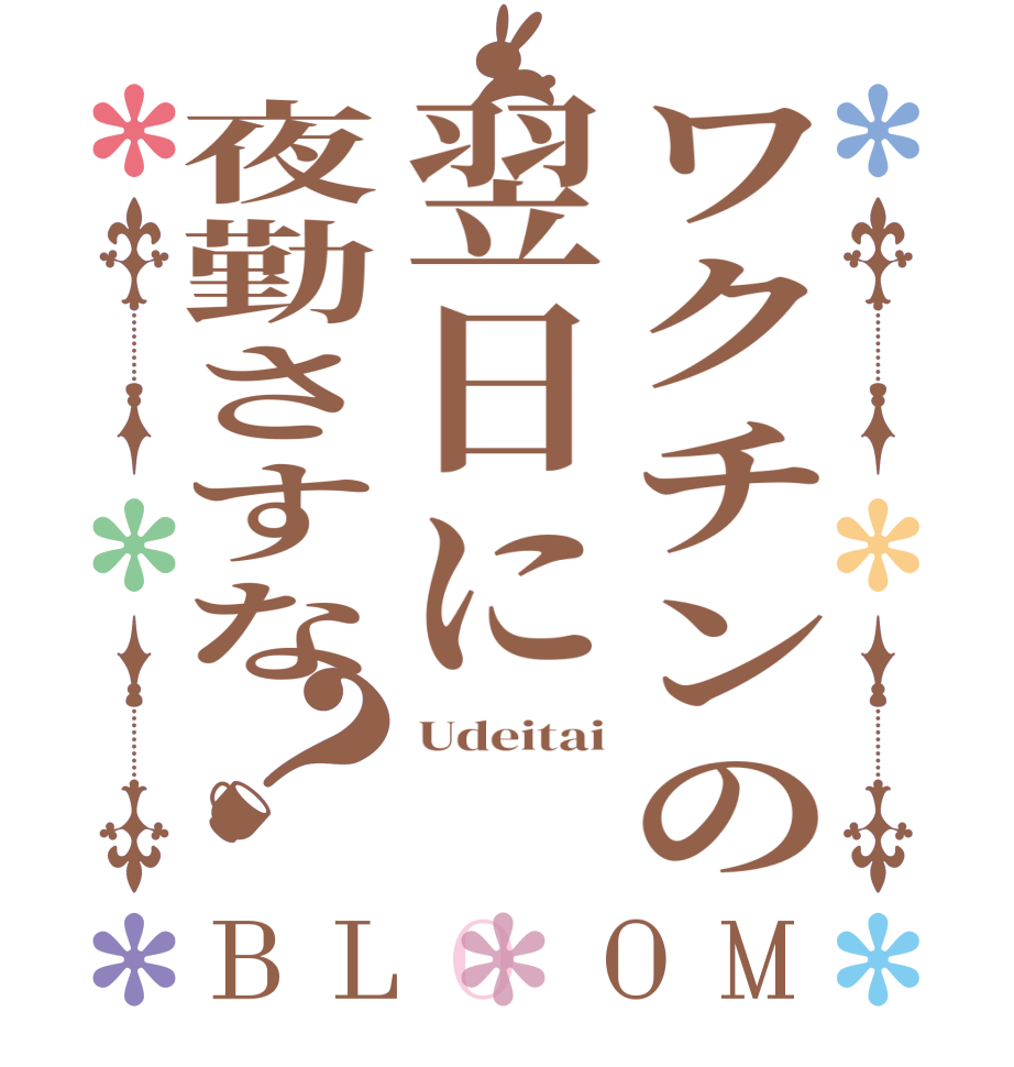 ワクチンの翌日に夜勤さすな？BLOOM Udeitai   