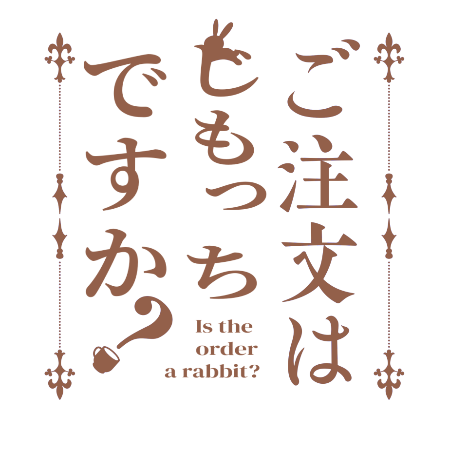 ご注文はじもっちですか？  Is the      order    a rabbit?  