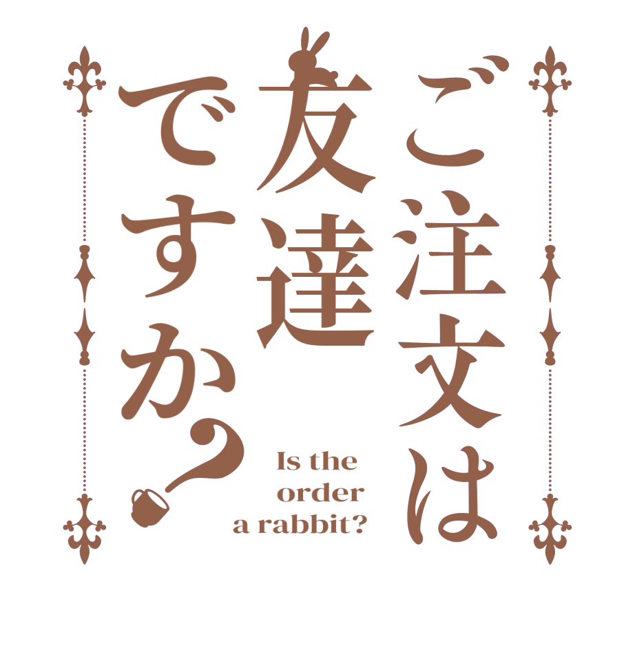 ご注文は友達ですか？  Is the      order    a rabbit?  