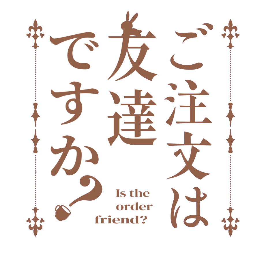 ご注文は友達ですか？  Is the      order   friend?