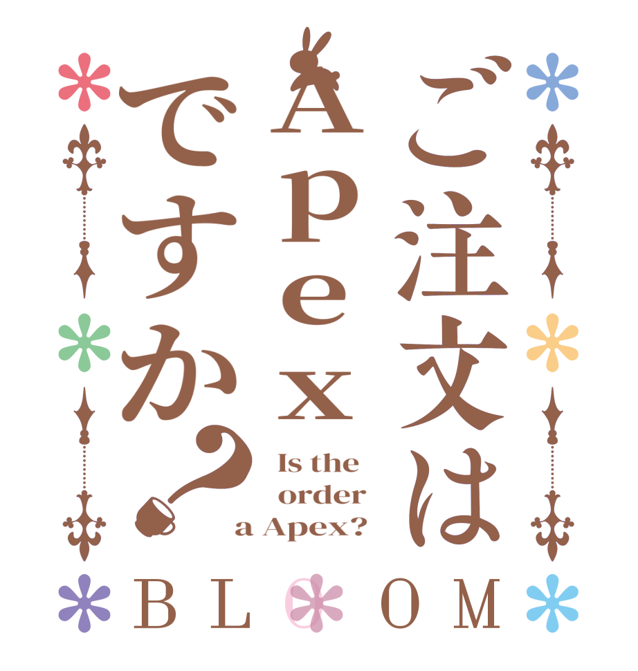 ご注文はApexですか？BLOOM   Is the      order    a Apex?  