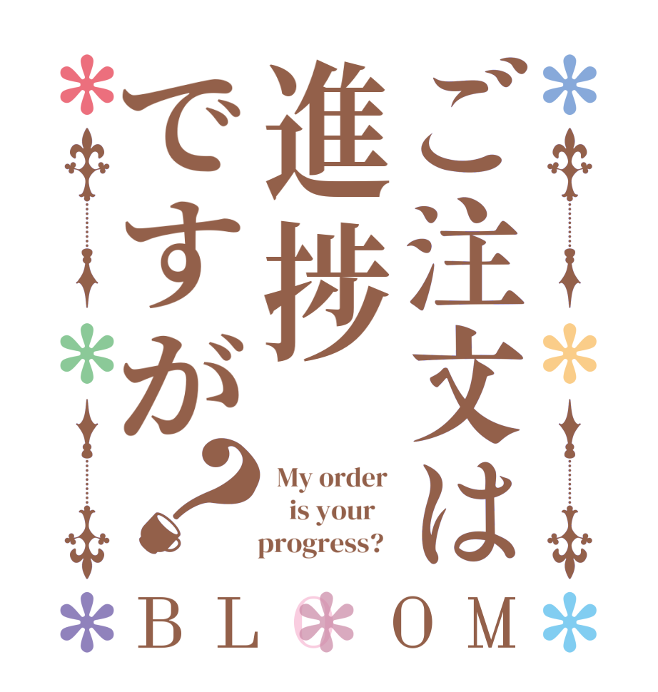 ご注文は進捗ですが？BLOOM  My order     is your        progress?  