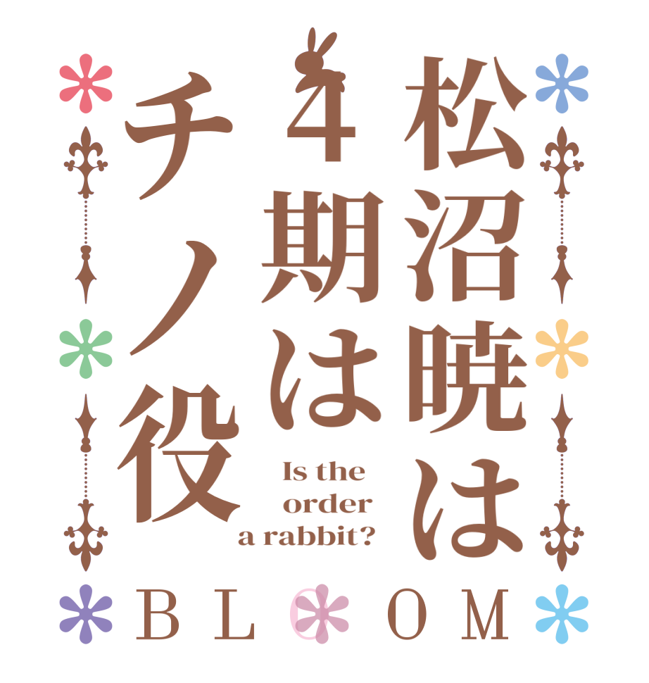 松沼暁は4期はチノ役BLOOM   Is the      order    a rabbit?  