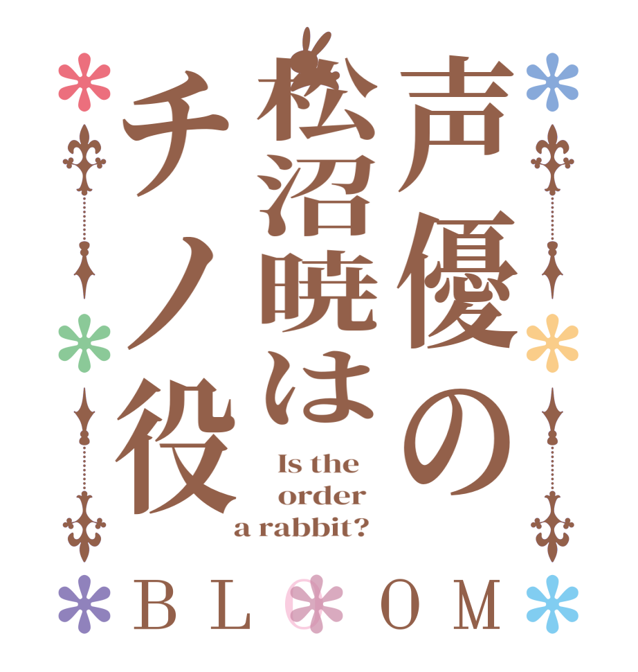 声優の松沼暁はチノ役BLOOM   Is the      order    a rabbit?  