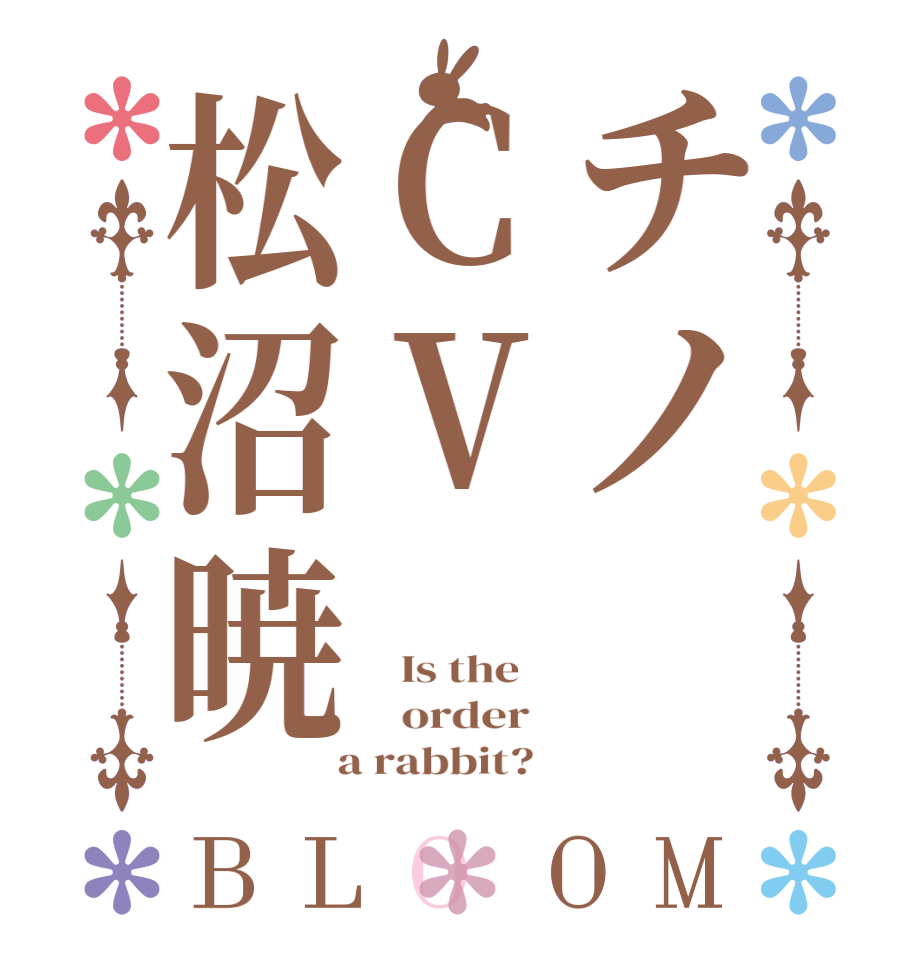 チノCV松沼暁BLOOM   Is the      order    a rabbit?  