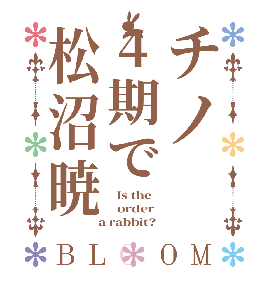チノ4期で松沼暁BLOOM   Is the      order    a rabbit?  