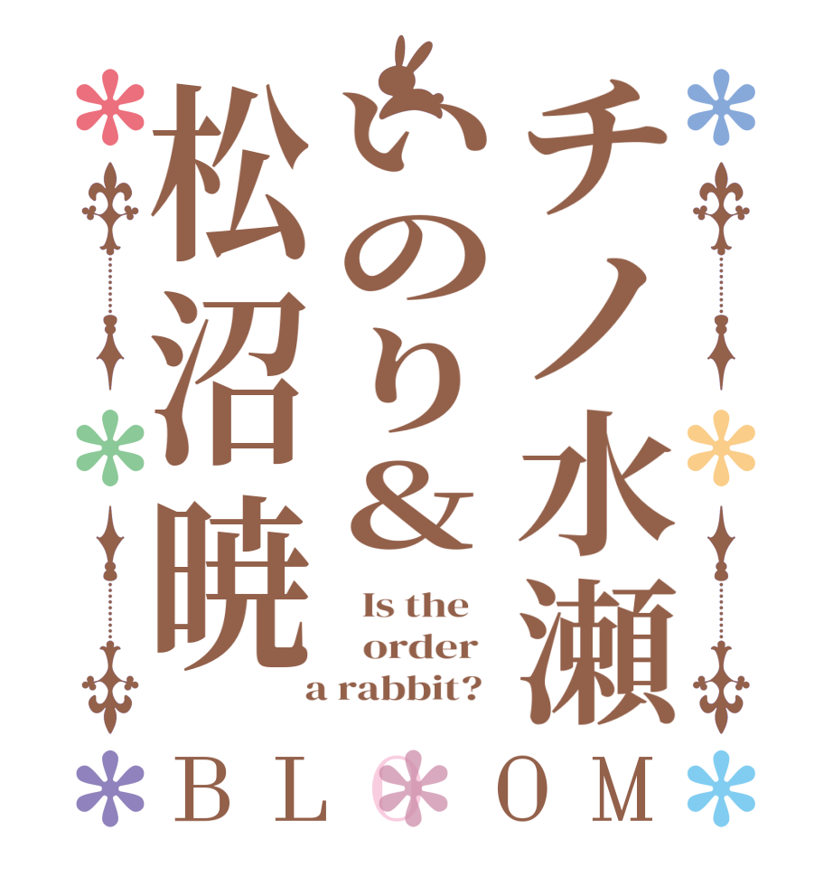 チノ水瀬いのり&松沼暁BLOOM   Is the      order    a rabbit?  