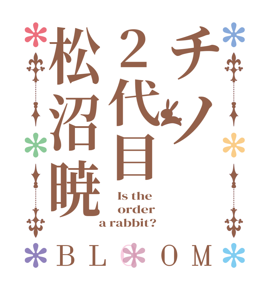 チノ2代目松沼暁BLOOM   Is the      order    a rabbit?  