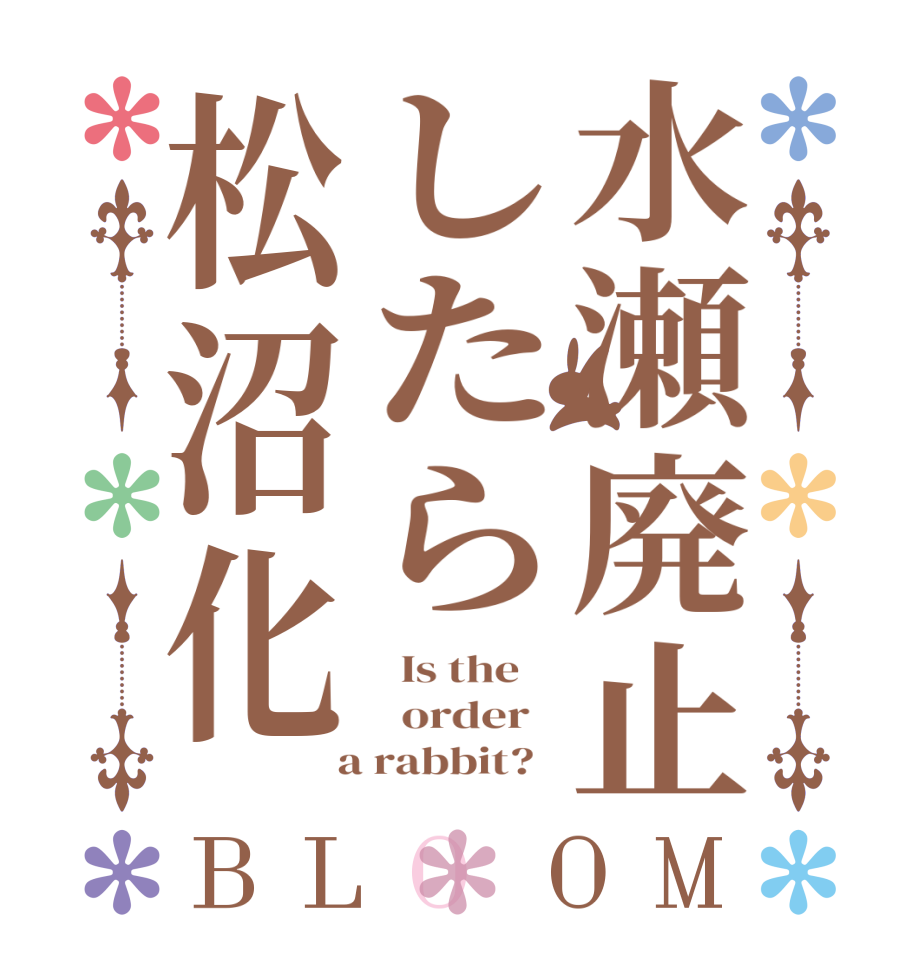 水瀬廃止したら松沼化BLOOM   Is the      order    a rabbit?  