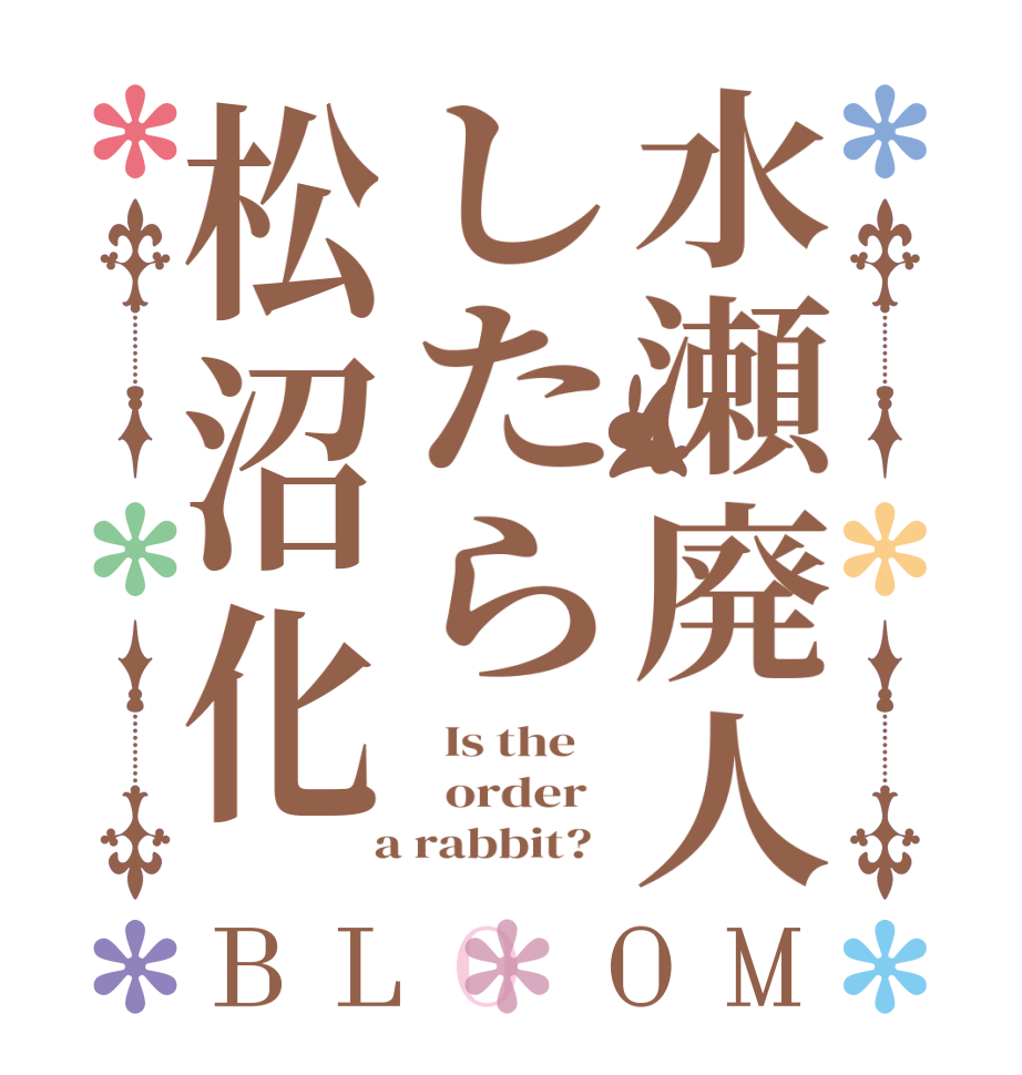 水瀬廃人したら松沼化BLOOM   Is the      order    a rabbit?  
