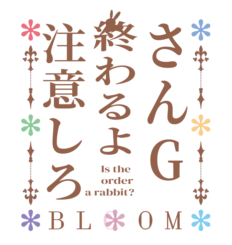 さんG終わるよ注意しろBLOOM   Is the      order    a rabbit?  