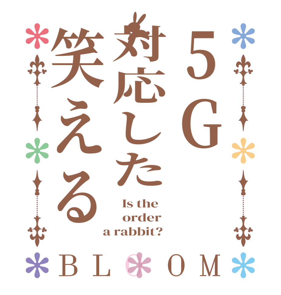 5G対応した笑えるBLOOM   Is the      order    a rabbit?  
