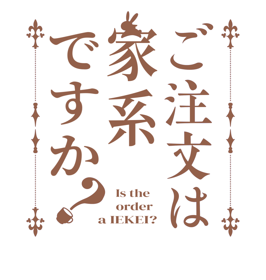 ご注文は家系ですか？  Is the      order    a IEKEI?