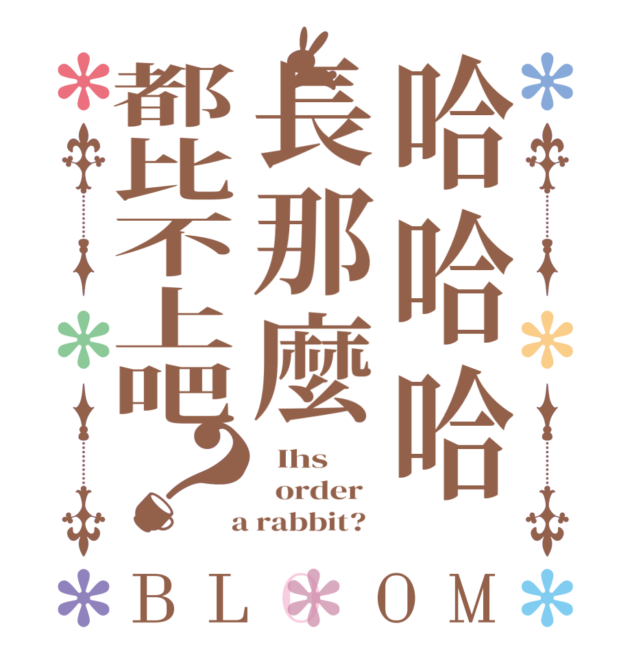 哈哈哈長那麼都比不上吧？BLOOM   Ihs   order    a rabbit?  