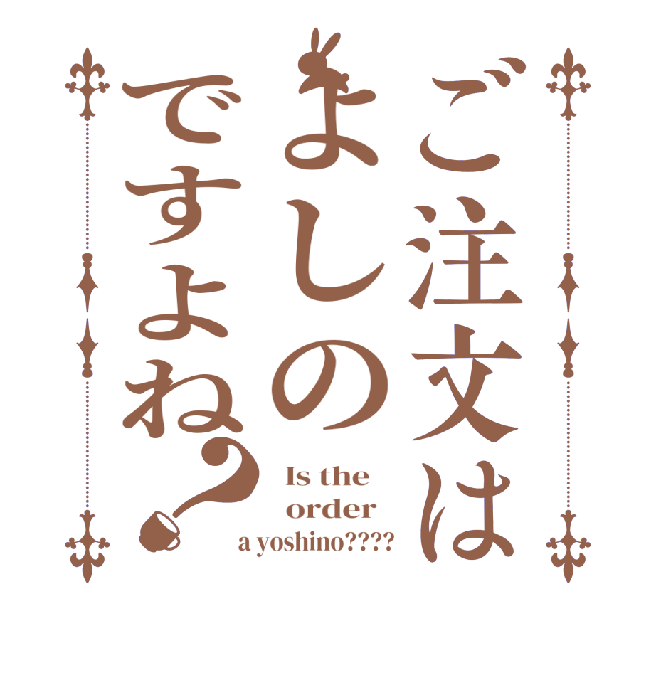 ご注文はよしのですよね？  Is the      order    a yoshino????