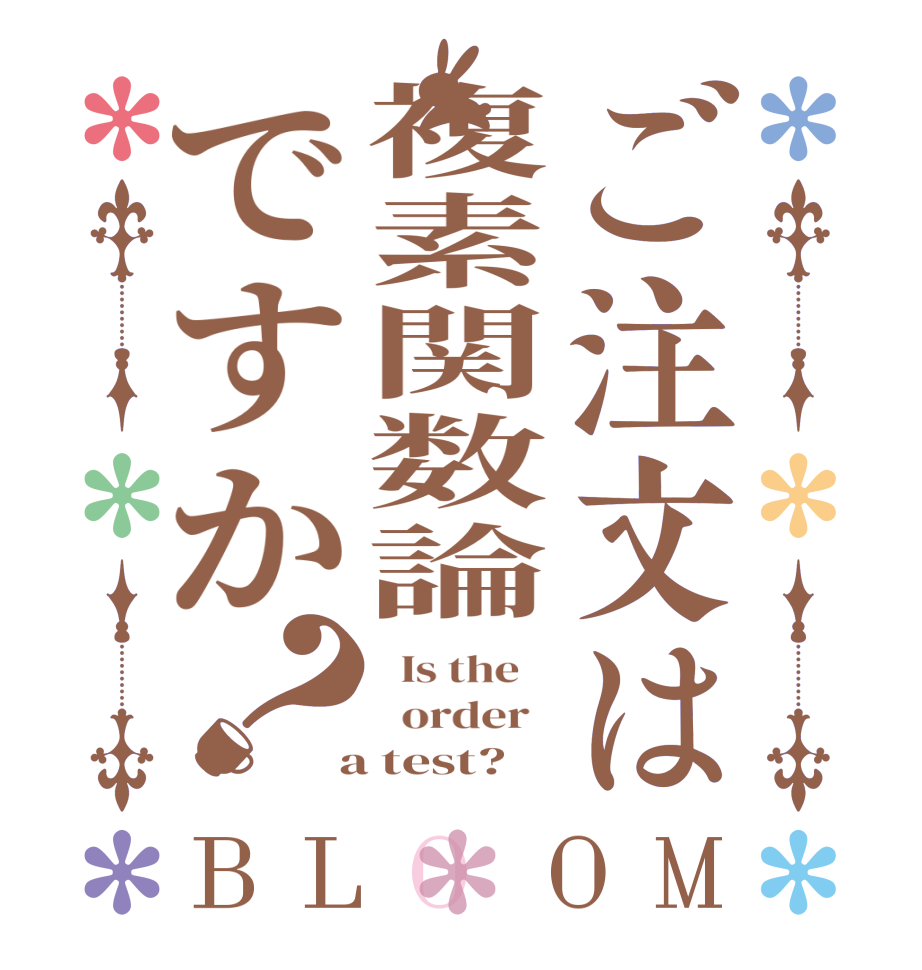 ご注文は複素関数論ですか？BLOOM   Is the      order    a test?