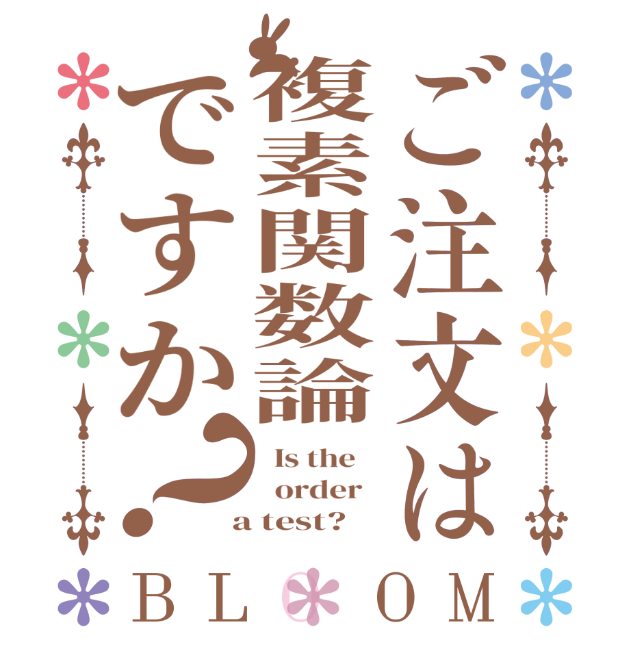 ご注文は複素関数論ですか？BLOOM   Is the      order    a test?