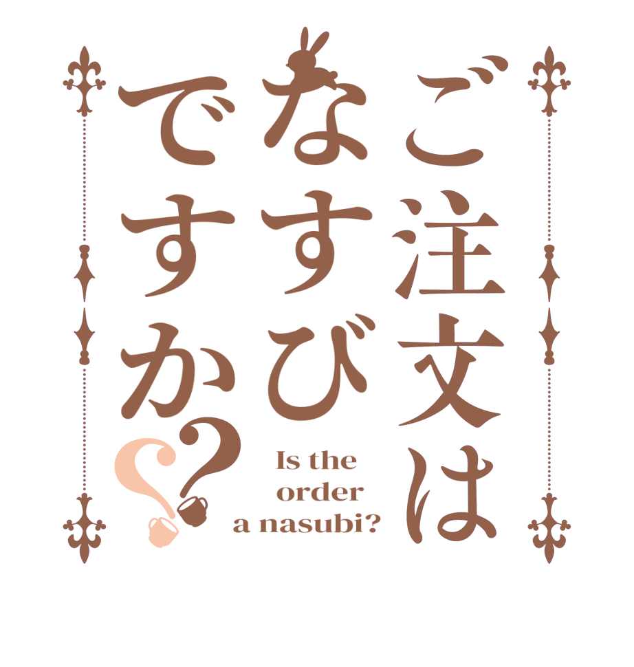 ご注文はなすびですか？？  Is the      order    a nasubi?