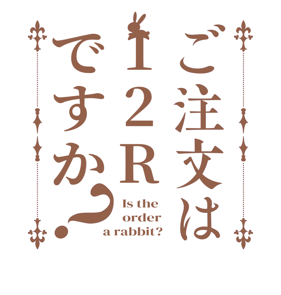 ご注文は12Rですか？  Is the      order    a rabbit?  