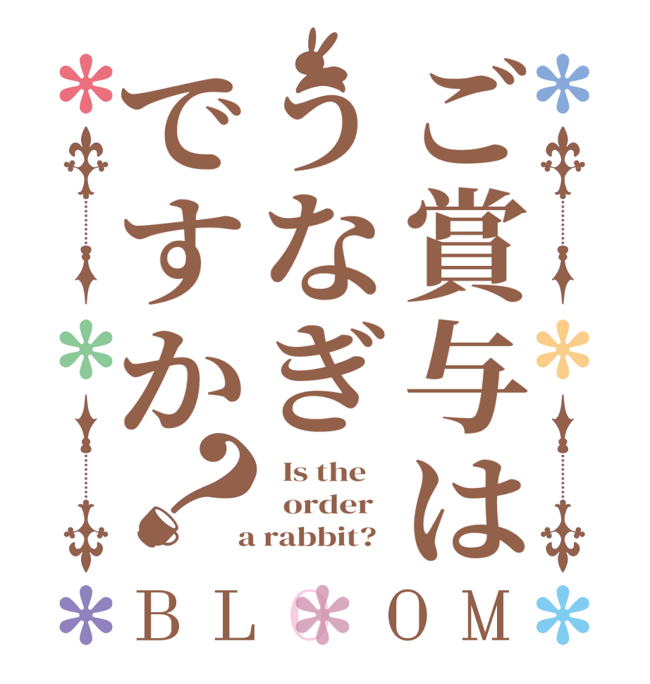 ご賞与はうなぎですか？BLOOM   Is the      order    a rabbit?  