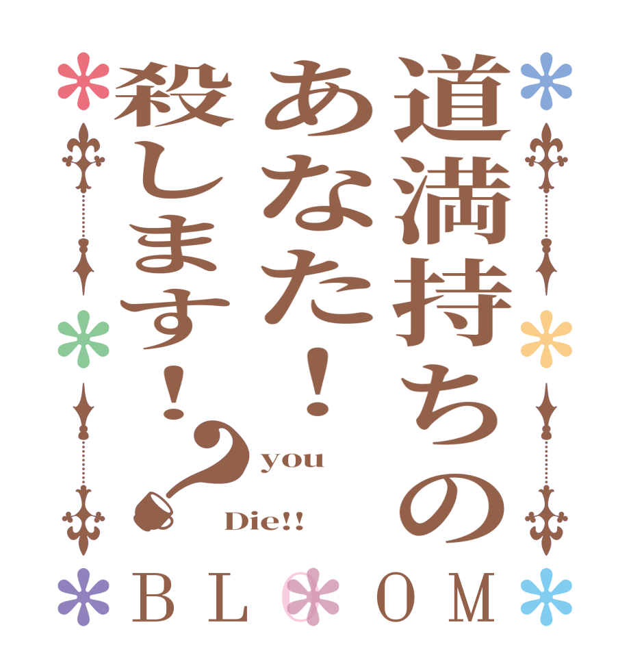 道満持ちのあなた！殺します！？BLOOM you  Die!!