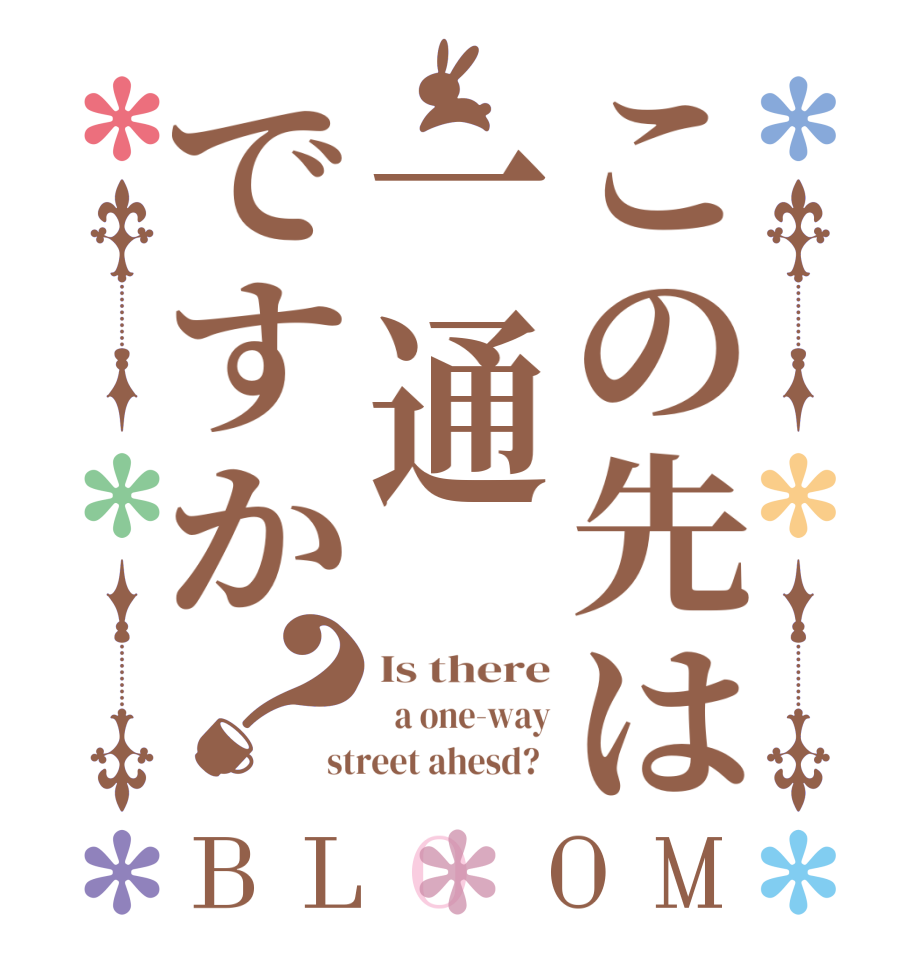 この先は一通ですか？BLOOM Is there   a one-way street ahesd?  