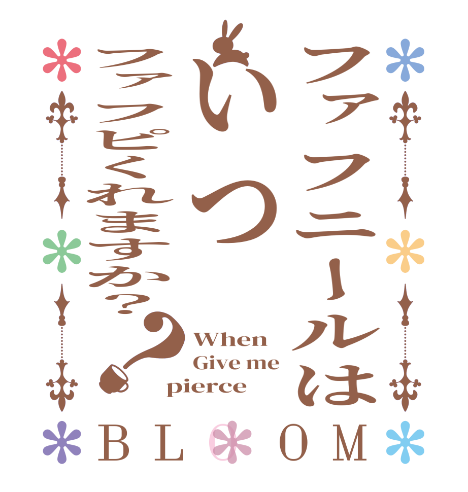 ファフニールはいつファフピくれますか？？BLOOM When Give me pierce