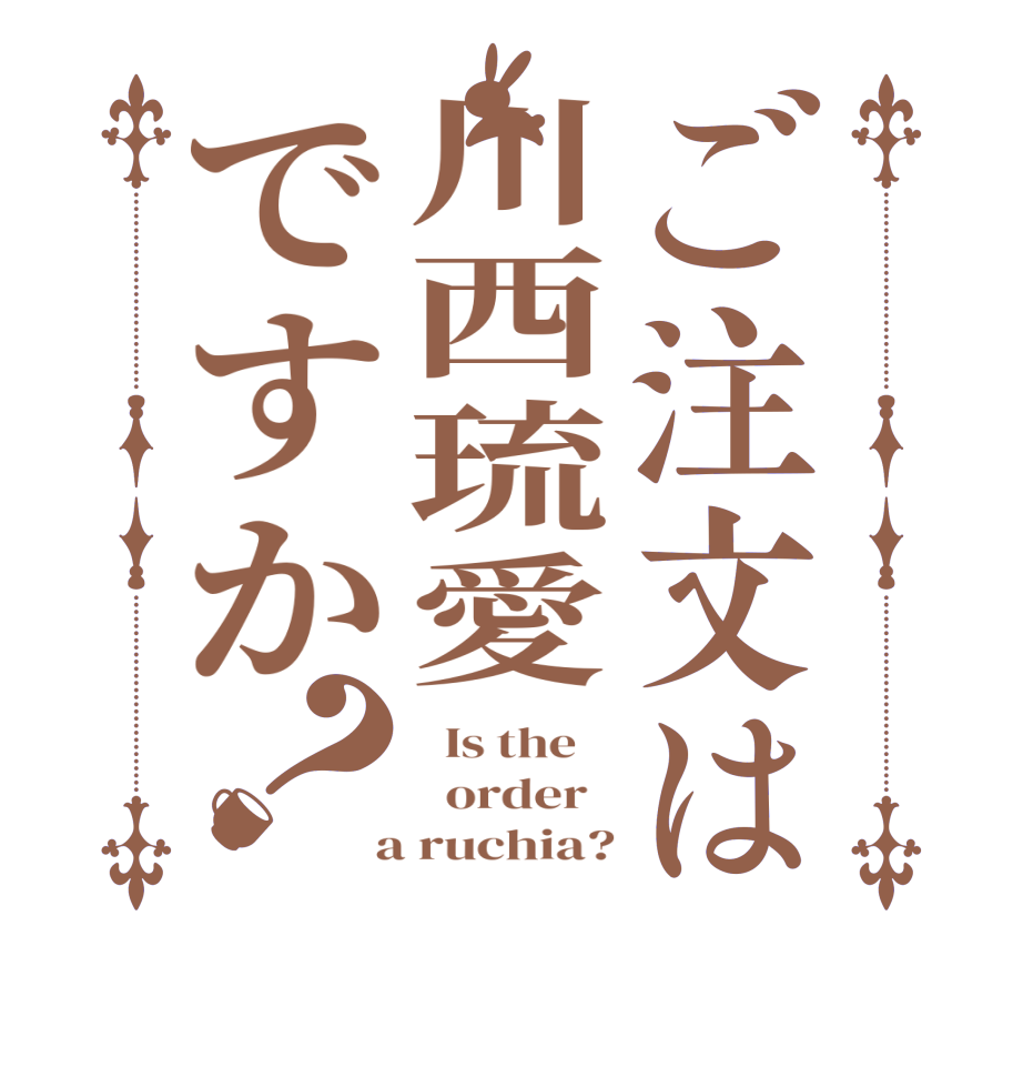 ご注文は川西琉愛ですか？  Is the      order    a ruchia?