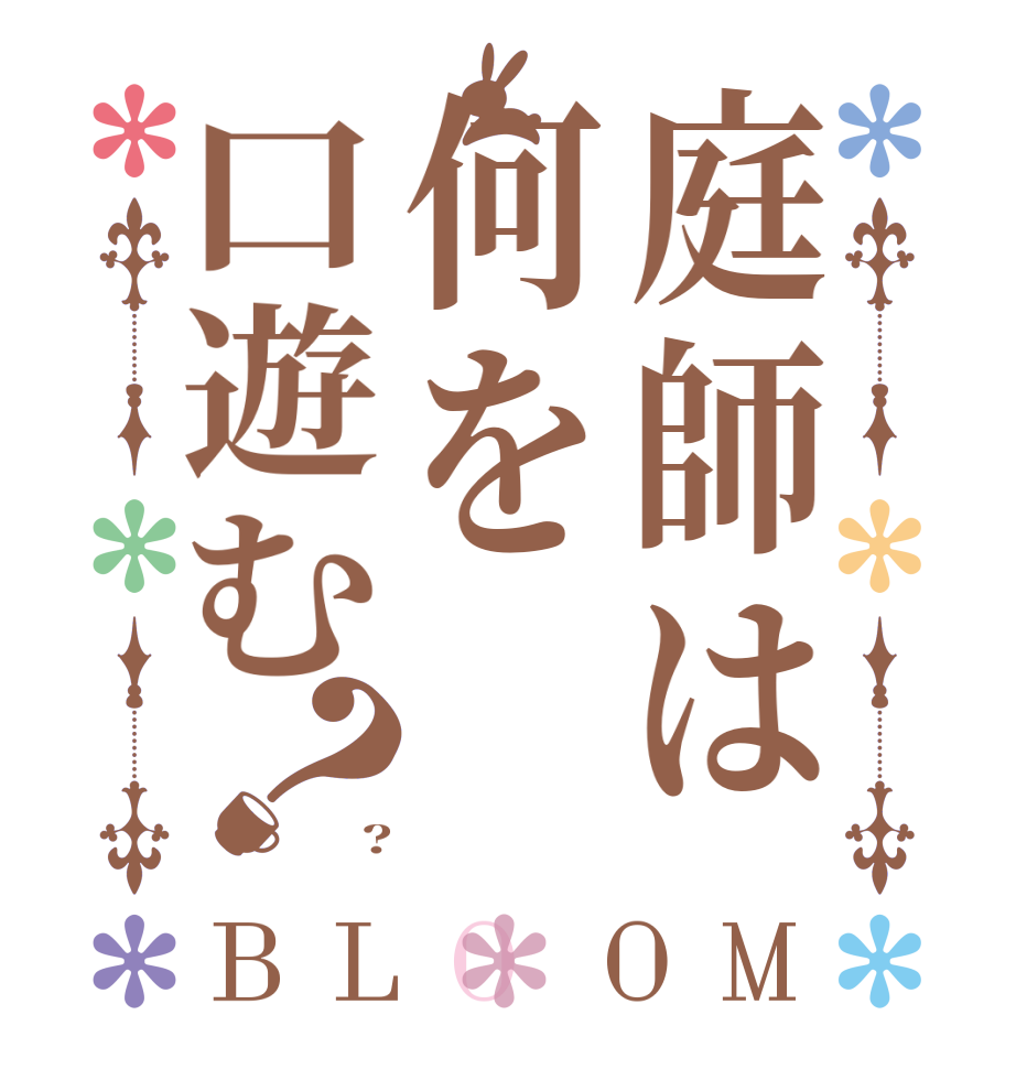 庭師は何を口遊む？BLOOM    ?  