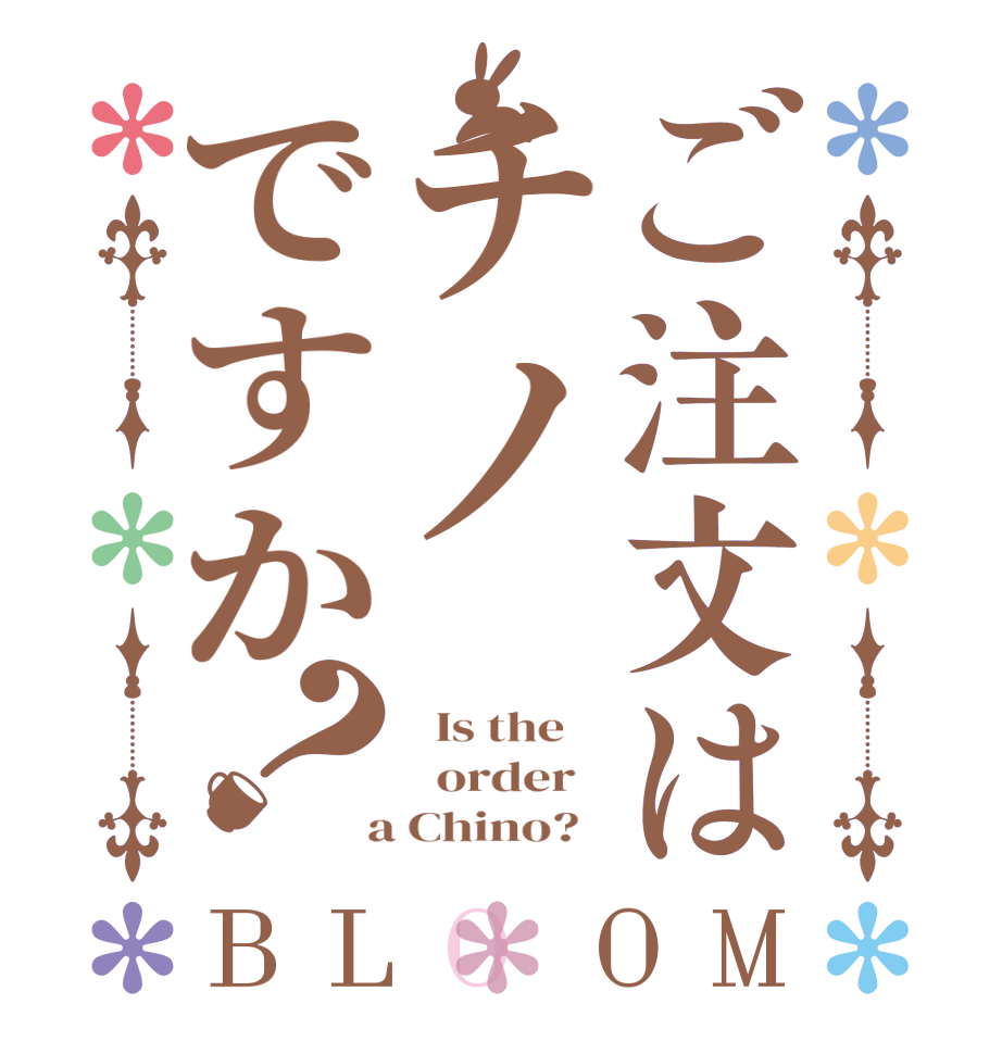 ご注文はチノですか？BLOOM   Is the      order    a Chino?  