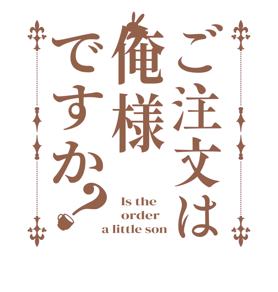 ご注文は俺様ですか？  Is the      order    a little son