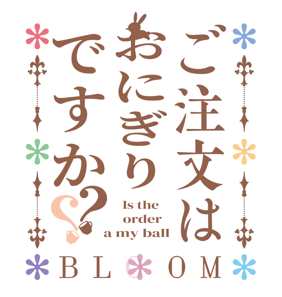ご注文はおにぎりですか？？BLOOM   Is the      order    a my ball