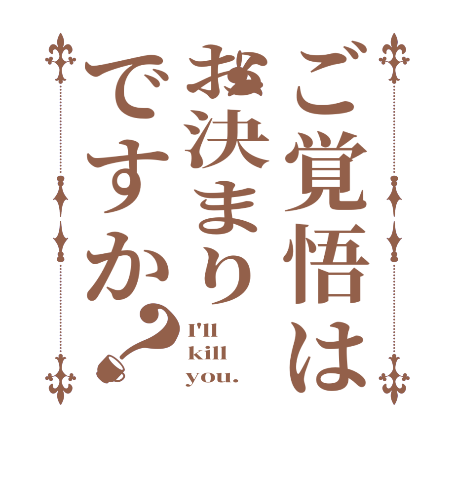 ご覚悟はお決まりですか？I'll kill     you.