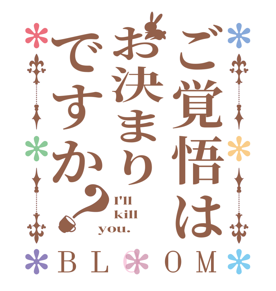 ご覚悟はお決まりですか？BLOOM I'll kill you.