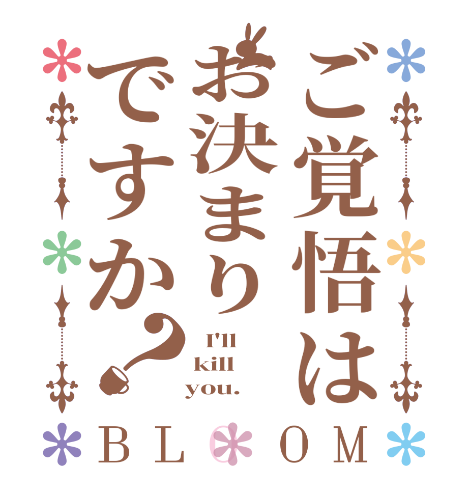 ご覚悟はお決まりですか？BLOOM   I'll kill    you.