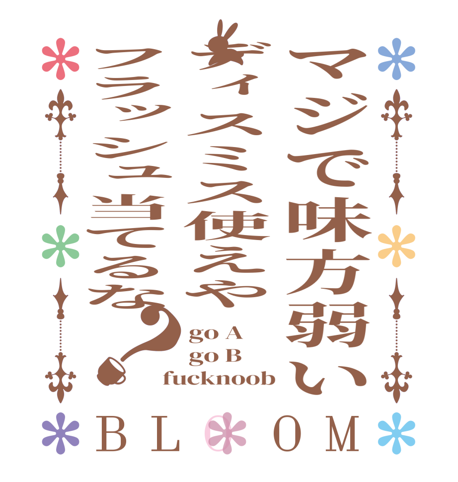 マジで味方弱いディスミス使えやフラッシュ当てるな？BLOOM go A go B fucknoob