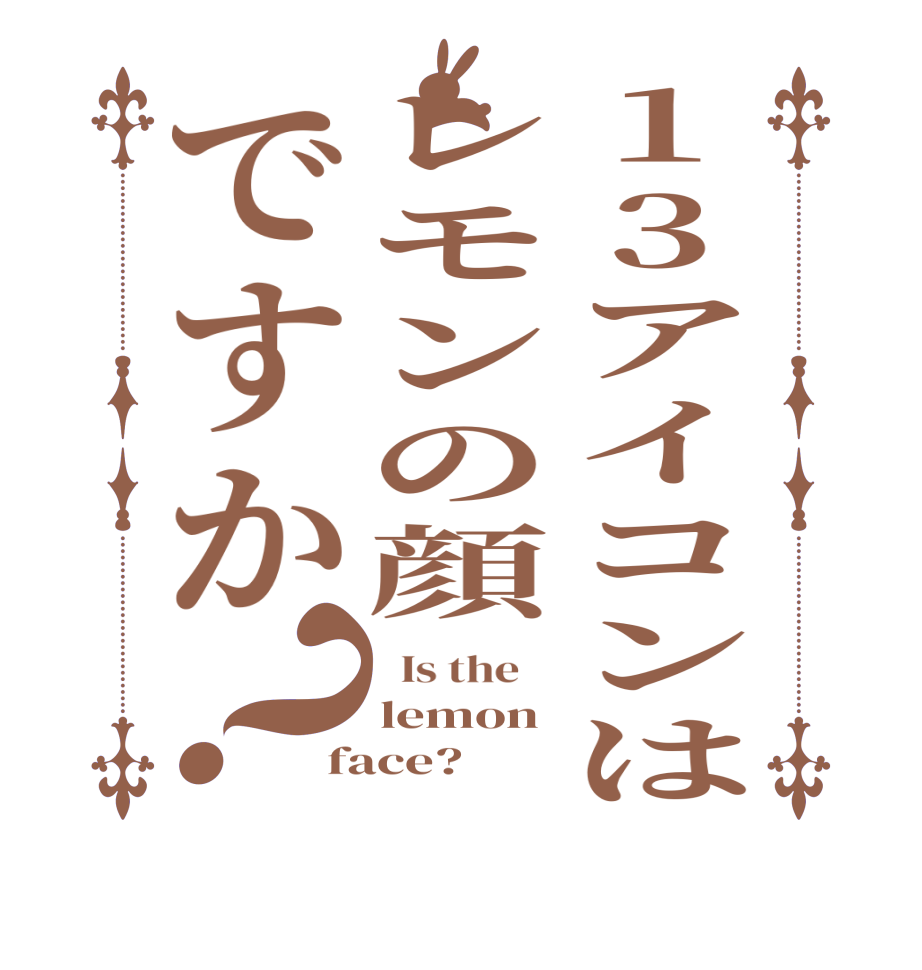 13アイコンはレモンの顔ですか？  Is the    lemon face?